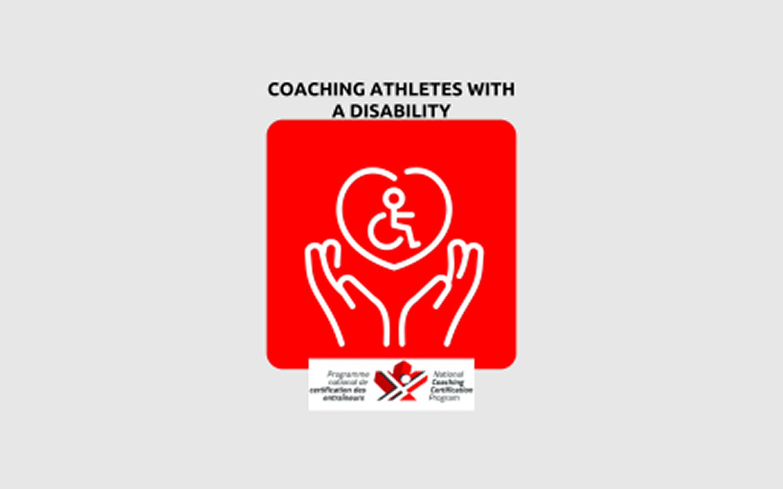 An infographic image that reads "Coaching Athletes with a Disability" in black text. Below it is a red square with a white icon inside of it. The icon shows two hands below a heart. Inside the heart is the wheelchair icon. Below everything is the NCCP logo.